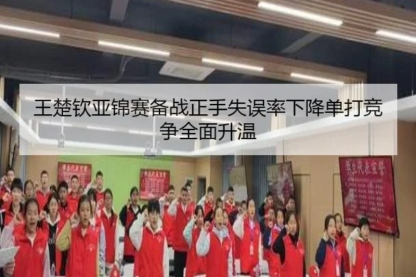 王楚钦亚锦赛备战正手失误率下降单打竞争全面升温